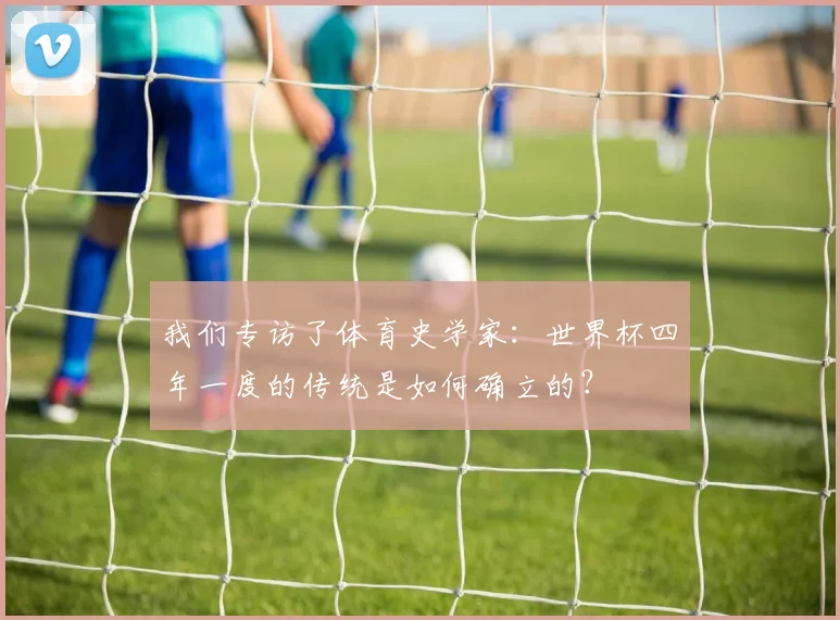 我们专访了体育史学家:世界杯四年一度的传统是如何确立的?