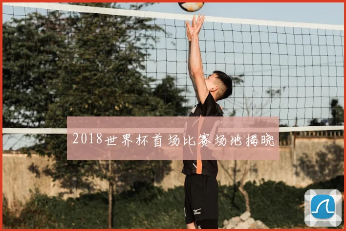 2018世界杯首场比赛场地揭晓