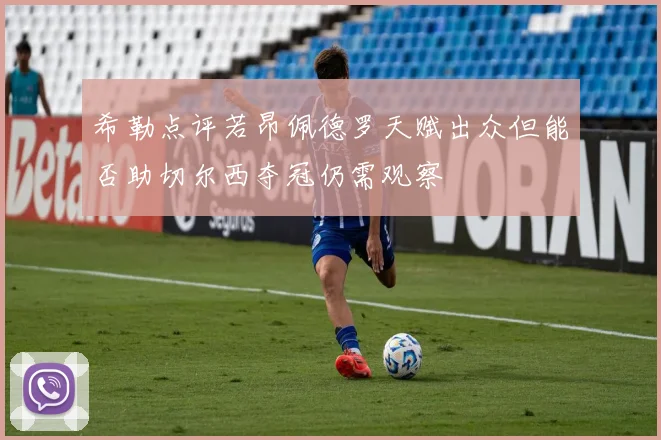 希勒点评若昂佩德罗天赋出众但能否助切尔西夺冠仍需观察