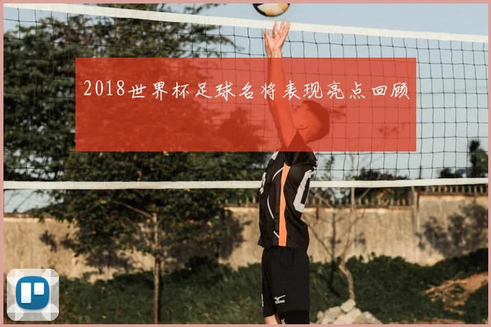 2018世界杯足球名将表现亮点回顾
