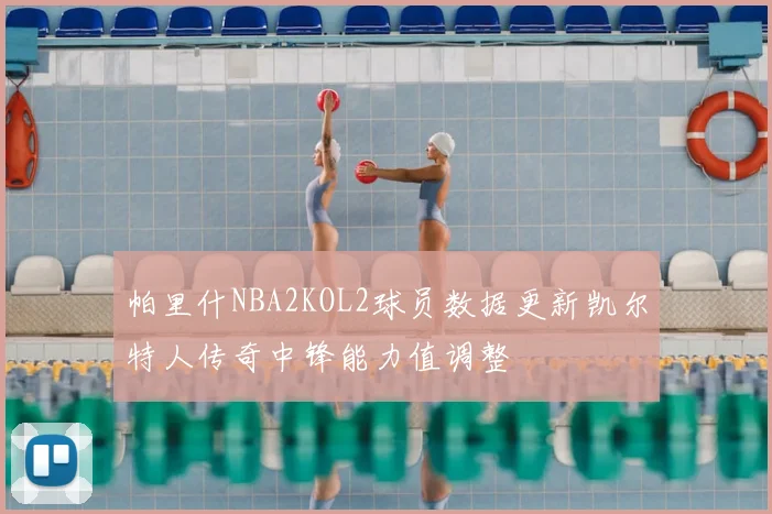 帕里什NBA2KOL2球员数据更新凯尔特人传奇中锋能力值调整