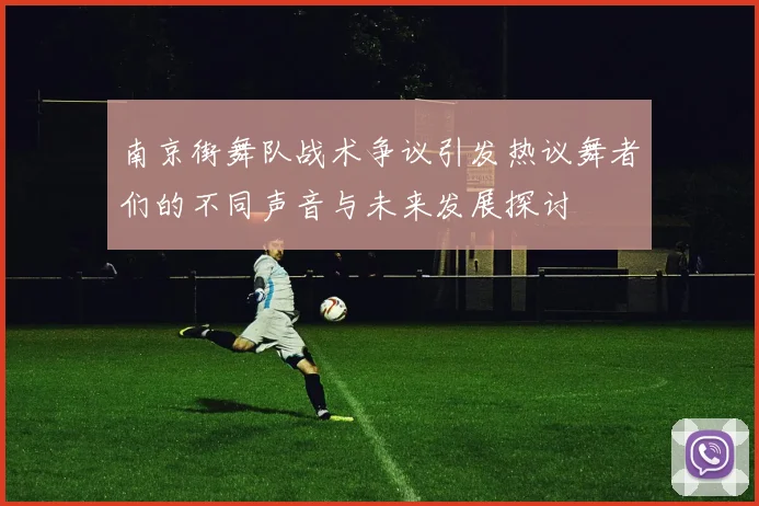 南京街舞队战术争议引发热议舞者们的不同声音与未来发展探讨