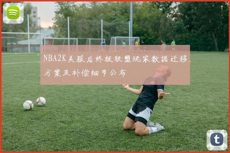 NBA2K关服后终极联盟玩家数据迁移方案及补偿细节公布