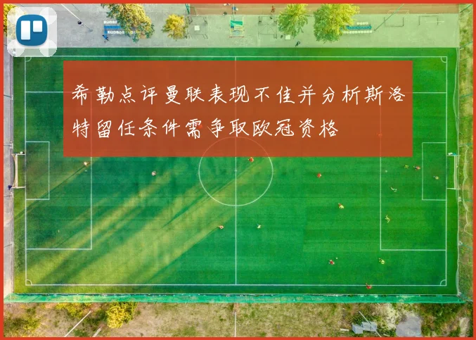 希勒点评曼联表现不佳并分析斯洛特留任条件需争取欧冠资格