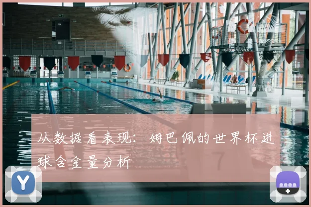 从数据看表现：姆巴佩的世界杯进球含金量分析