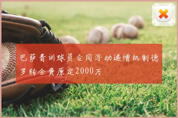 巴萨青训球员合同浮动递增机制德罗转会费原定2000万
