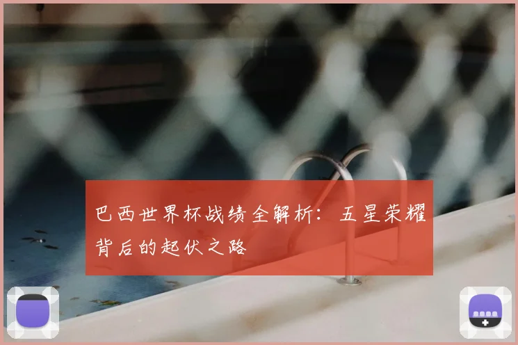 巴西世界杯战绩全解析：五星荣耀背后的起伏之路