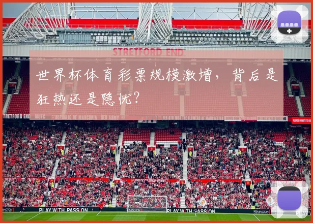 世界杯体育彩票规模激增,背后是狂热还是隐忧?