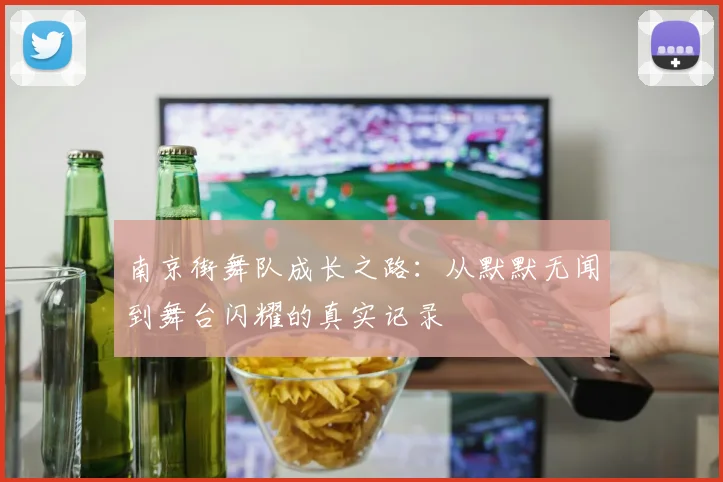 南京街舞队成长之路：从默默无闻到舞台闪耀的真实记录