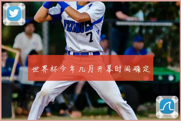 世界杯今年几月开幕时间确定