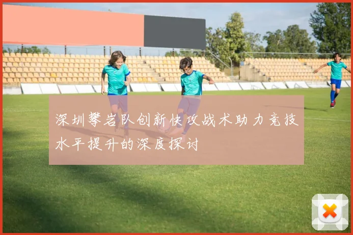 深圳攀岩队创新快攻战术助力竞技水平提升的深度探讨