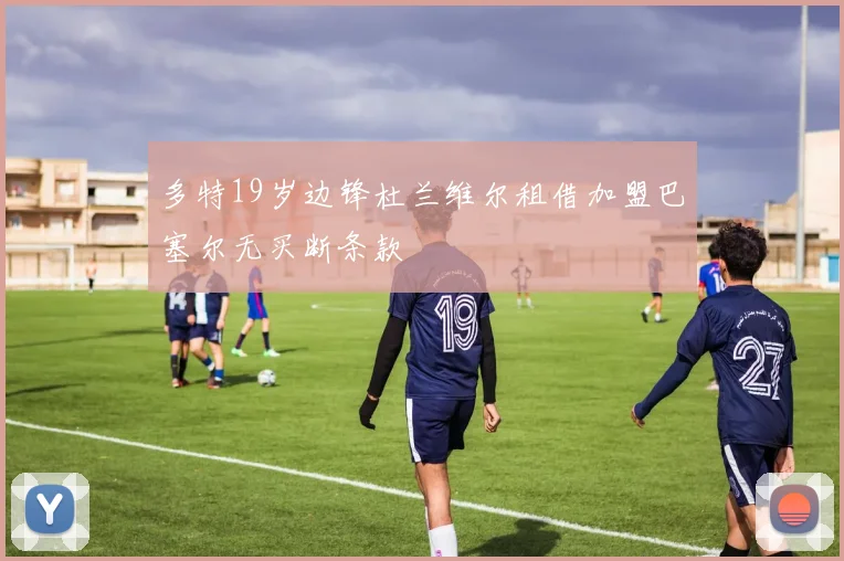 多特19岁边锋杜兰维尔租借加盟巴塞尔无买断条款
