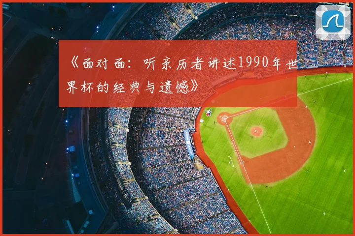 《面对面：听亲历者讲述1990年世界杯的经典与遗憾》