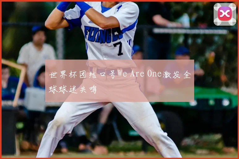 世界杯团结口号We Are One激发全球球迷共鸣