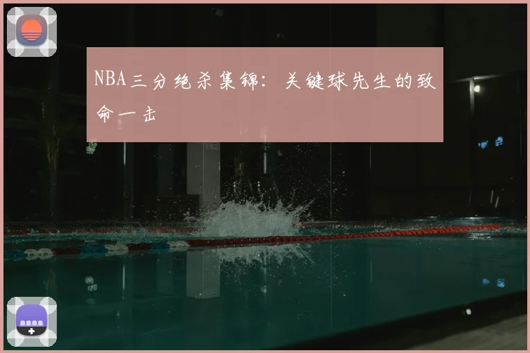 NBA三分绝杀集锦:关键球先生的致命一击
