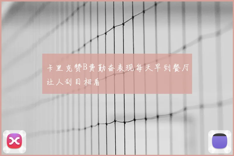卡里克赞B费勤奋表现每天早到餐厅让人刮目相看