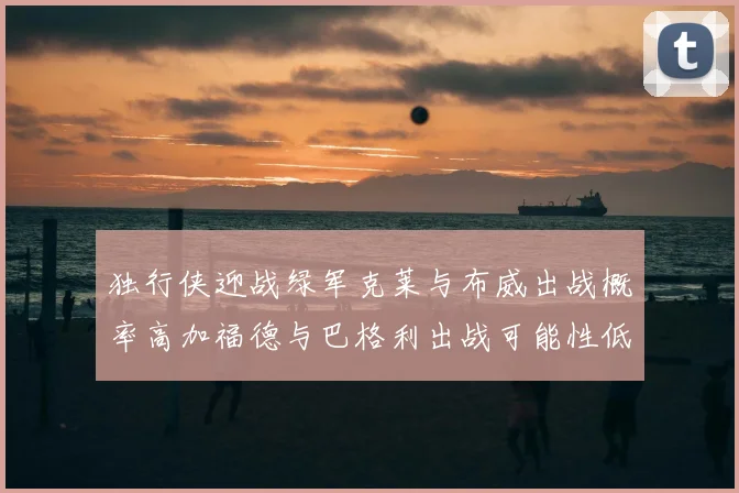 独行侠迎战绿军克莱与布威出战概率高加福德与巴格利出战可能性低