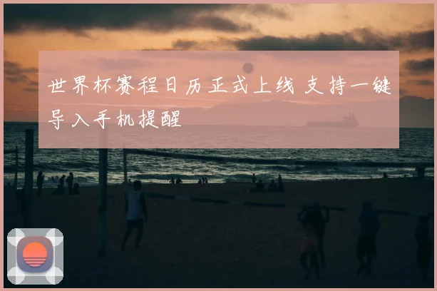 世界杯赛程日历正式上线 支持一键导入手机提醒