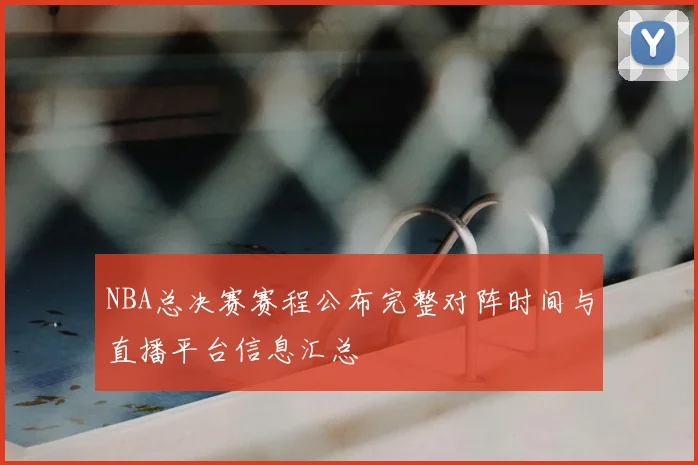 NBA总决赛赛程公布完整对阵时间与直播平台信息汇总