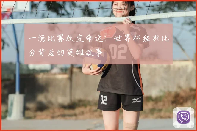一场比赛改变命运：世界杯经典比分背后的英雄故事