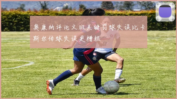 奥康纳评论文班关键罚球失误比卡斯尔传球失误更糟糕