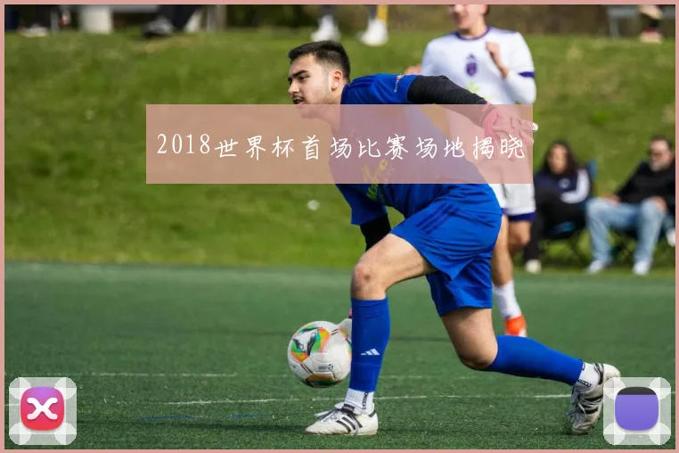 2018世界杯首场比赛场地揭晓