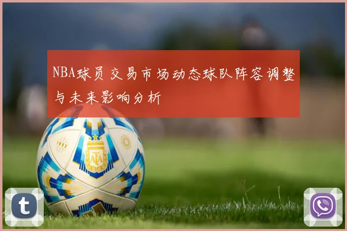 NBA球员交易市场动态球队阵容调整与未来影响分析