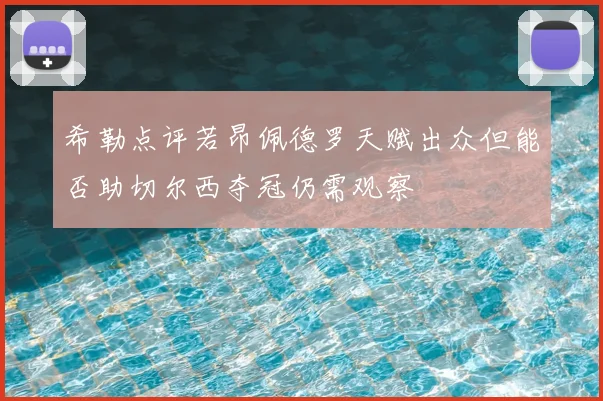 希勒点评若昂佩德罗天赋出众但能否助切尔西夺冠仍需观察