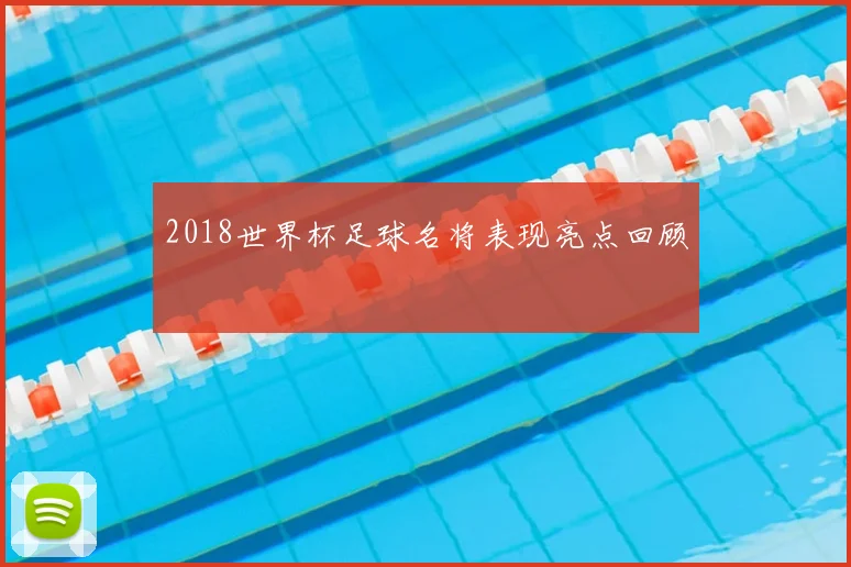 2018世界杯足球名将表现亮点回顾