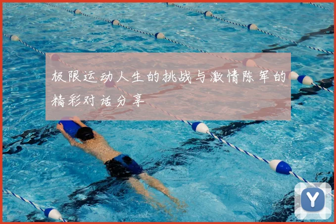 极限运动人生的挑战与激情陈军的精彩对话分享