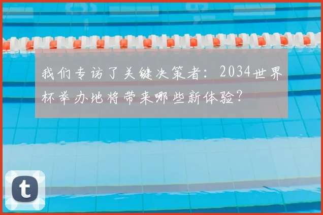 我们专访了关键决策者：2034世界杯举办地将带来哪些新体验？