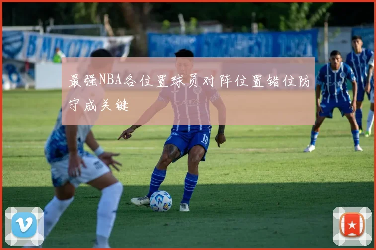 最强NBA各位置球员对阵位置错位防守成关键
