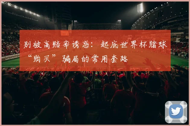 别被高赔率诱惑：起底世界杯赌球“购买”骗局的常用套路