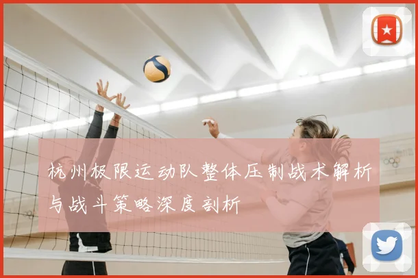 杭州极限运动队整体压制战术解析与战斗策略深度剖析