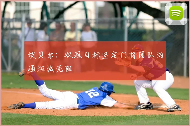 埃贝尔：双冠目标坚定门将团队沟通坦诚无阻