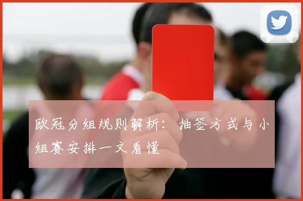 欧冠分组规则解析：抽签方式与小组赛安排一文看懂