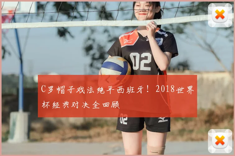 C罗帽子戏法绝平西班牙！2018世界杯经典对决全回顾