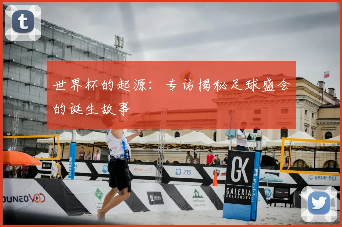 世界杯的起源：专访揭秘足球盛会的诞生故事
