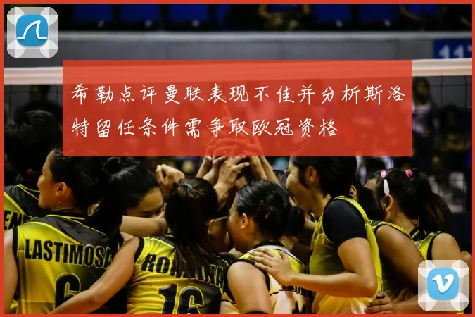 希勒点评曼联表现不佳并分析斯洛特留任条件需争取欧冠资格