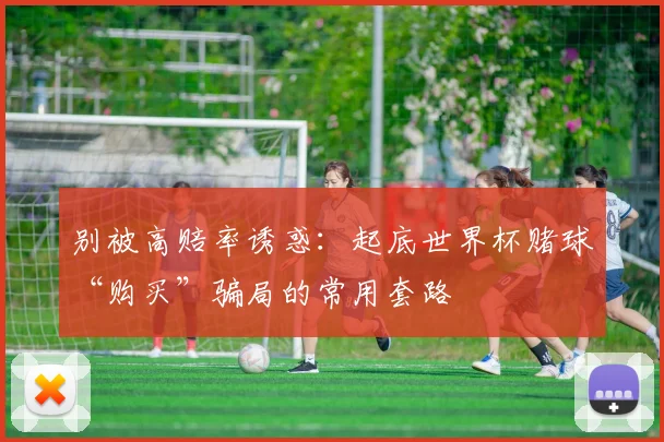 别被高赔率诱惑：起底世界杯赌球“购买”骗局的常用套路