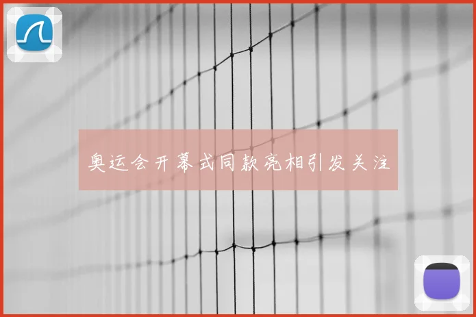 奥运会开幕式同款亮相引发关注