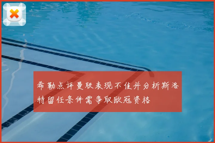希勒点评曼联表现不佳并分析斯洛特留任条件需争取欧冠资格