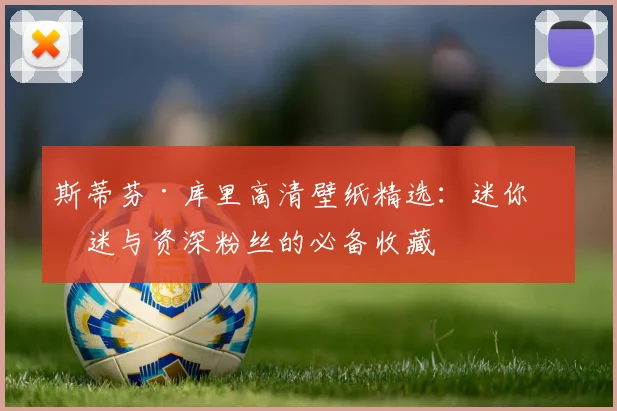 斯蒂芬·库里高清壁纸精选：迷你球迷与资深粉丝的必备收藏