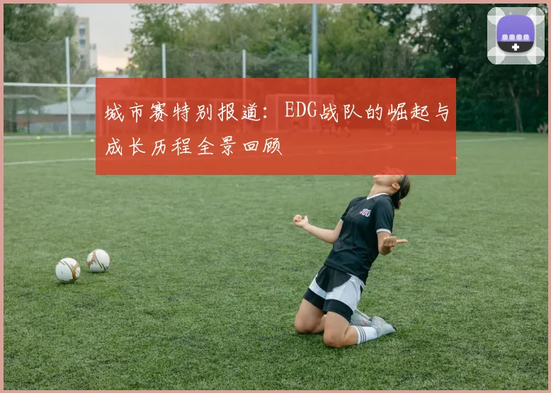 城市赛特别报道：EDG战队的崛起与成长历程全景回顾