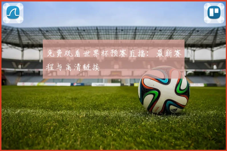 免费观看世界杯预赛直播:最新赛程与高清链接