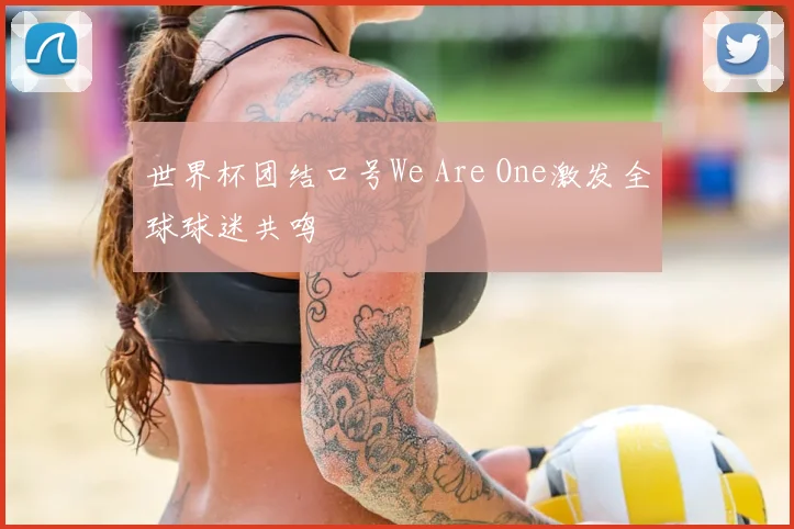 世界杯团结口号We Are One激发全球球迷共鸣