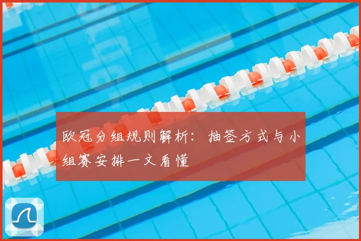 欧冠分组规则解析：抽签方式与小组赛安排一文看懂