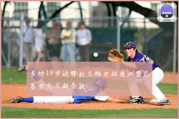 多特19岁边锋杜兰维尔租借加盟巴塞尔无买断条款