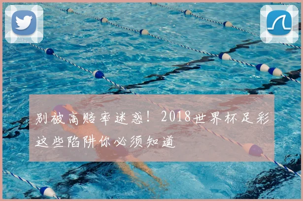 别被高赔率迷惑！2018世界杯足彩这些陷阱你必须知道