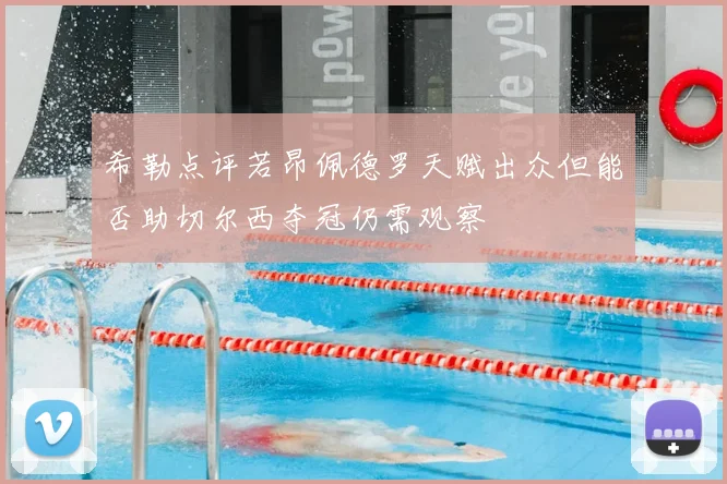 希勒点评若昂佩德罗天赋出众但能否助切尔西夺冠仍需观察
